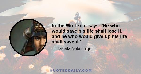 In the Wu Tzu it says: 'He who would save his life shall lose it, and he who would give up his life shall save it.'