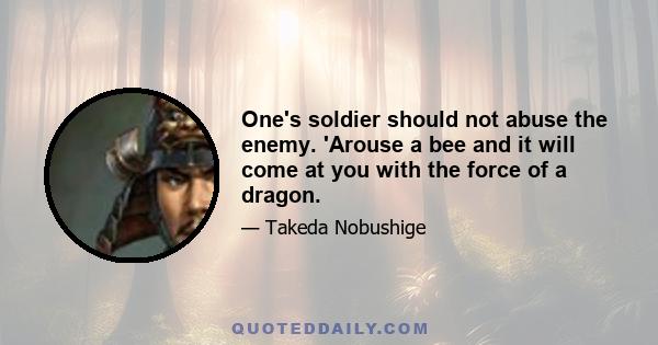 One's soldier should not abuse the enemy. 'Arouse a bee and it will come at you with the force of a dragon.