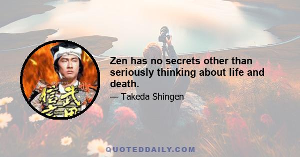 Zen has no secrets other than seriously thinking about life and death.