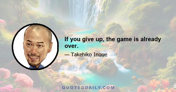 If you give up, the game is already over.