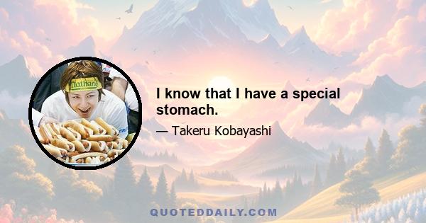 I know that I have a special stomach.