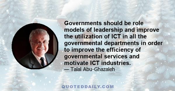 Governments should be role models of leadership and improve the utilization of ICT in all the governmental departments in order to improve the efficiency of governmental services and motivate ICT industries.