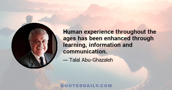 Human experience throughout the ages has been enhanced through learning, information and communication.