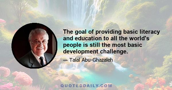 The goal of providing basic literacy and education to all the world's people is still the most basic development challenge.