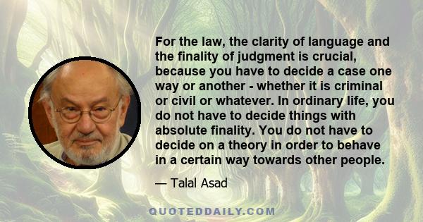 For the law, the clarity of language and the finality of judgment is crucial, because you have to decide a case one way or another - whether it is criminal or civil or whatever. In ordinary life, you do not have to