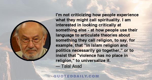 I'm not criticizing how people experience what they might call spirituality. I am interested in looking critically at something else - at how people use their language to articulate theories about something they call