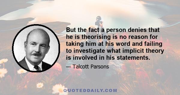 But the fact a person denies that he is theorising is no reason for taking him at his word and failing to investigate what implicit theory is involved in his statements.