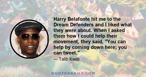 Harry Belafonte hit me to the Dream Defenders and I liked what they were about. When I asked them how I could help their movement, they said, You can help by coming down here; you can tweet.