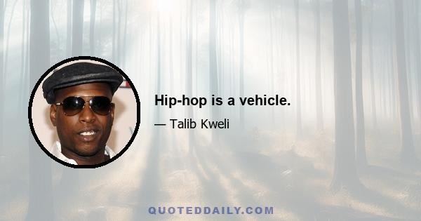 Hip-hop is a vehicle.