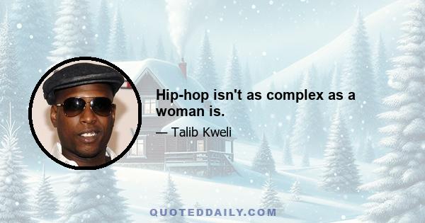 Hip-hop isn't as complex as a woman is.