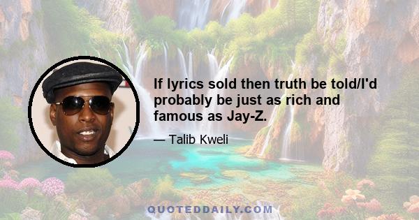 If lyrics sold then truth be told/I'd probably be just as rich and famous as Jay-Z.