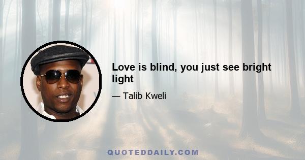 Love is blind, you just see bright light