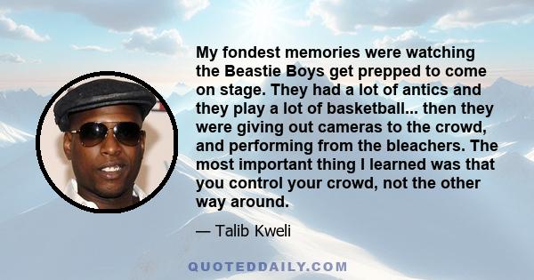 My fondest memories were watching the Beastie Boys get prepped to come on stage. They had a lot of antics and they play a lot of basketball... then they were giving out cameras to the crowd, and performing from the