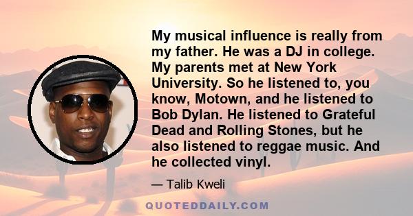 My musical influence is really from my father. He was a DJ in college. My parents met at New York University. So he listened to, you know, Motown, and he listened to Bob Dylan. He listened to Grateful Dead and Rolling