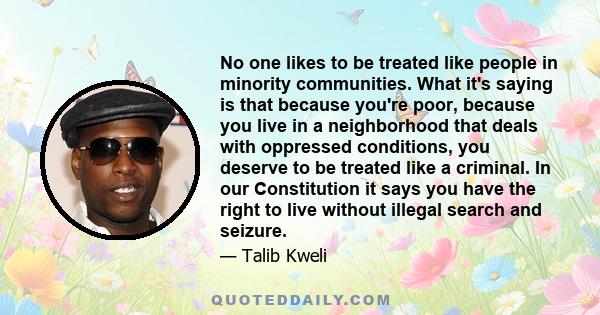 No one likes to be treated like people in minority communities. What it's saying is that because you're poor, because you live in a neighborhood that deals with oppressed conditions, you deserve to be treated like a