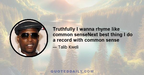 Truthfully I wanna rhyme like common senseNext best thing I do a record with common sense