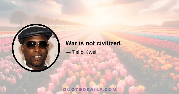 War is not civilized.