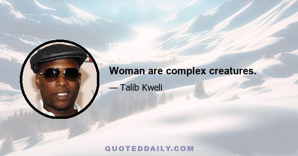 Woman are complex creatures.