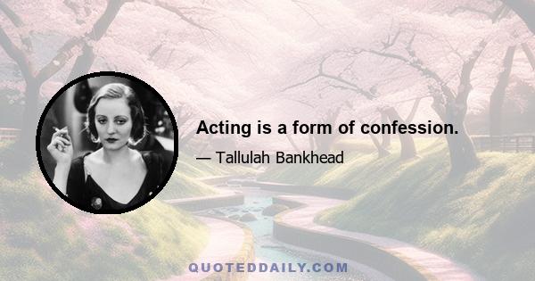 Acting is a form of confession.