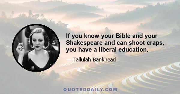 If you know your Bible and your Shakespeare and can shoot craps, you have a liberal education.