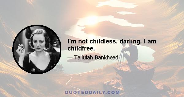 I'm not childless, darling. I am childfree.