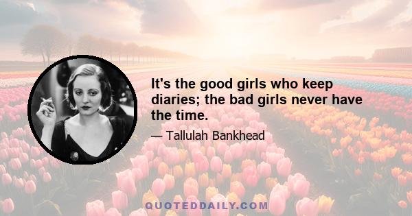 It's the good girls who keep diaries; the bad girls never have the time.