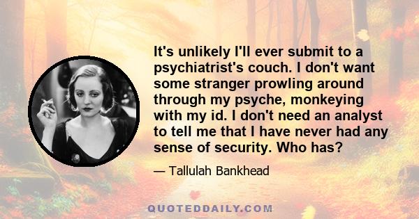 It's unlikely I'll ever submit to a psychiatrist's couch. I don't want some stranger prowling around through my psyche, monkeying with my id. I don't need an analyst to tell me that I have never had any sense of