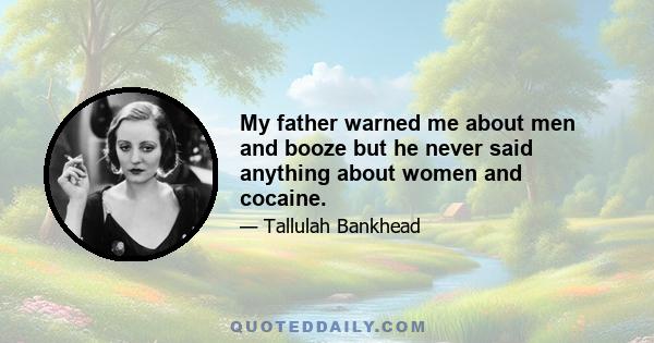 My father warned me about men and booze but he never said anything about women and cocaine.