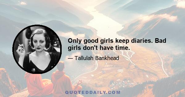 Only good girls keep diaries. Bad girls don't have time.