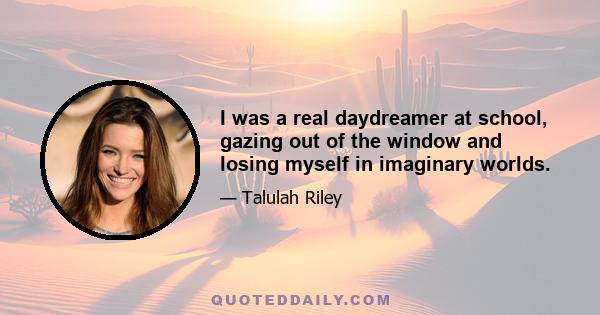 I was a real daydreamer at school, gazing out of the window and losing myself in imaginary worlds.