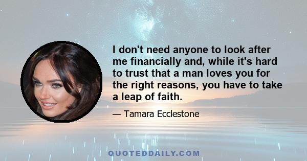 I don't need anyone to look after me financially and, while it's hard to trust that a man loves you for the right reasons, you have to take a leap of faith.