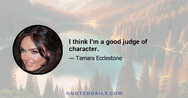 I think I'm a good judge of character.