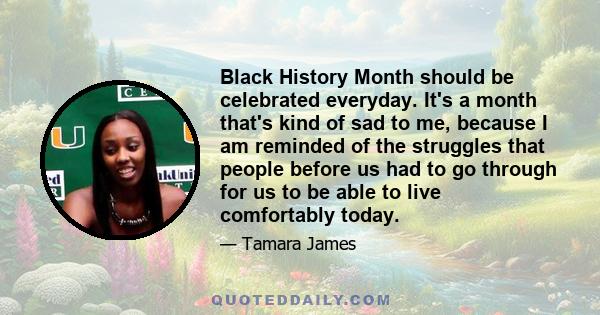 Black History Month should be celebrated everyday. It's a month that's kind of sad to me, because I am reminded of the struggles that people before us had to go through for us to be able to live comfortably today.