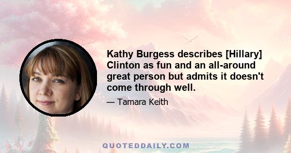 Kathy Burgess describes [Hillary] Clinton as fun and an all-around great person but admits it doesn't come through well.