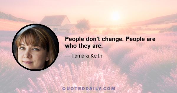 People don't change. People are who they are.