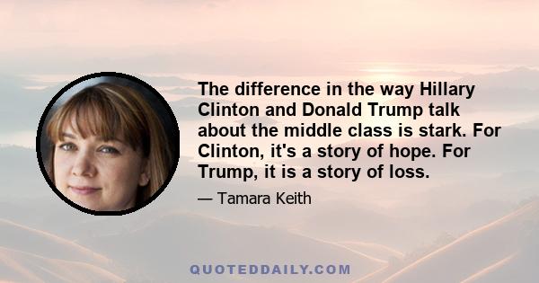 The difference in the way Hillary Clinton and Donald Trump talk about the middle class is stark. For Clinton, it's a story of hope. For Trump, it is a story of loss.