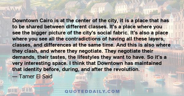 Downtown Cairo is at the center of the city, it is a place that has to be shared between different classes. It's a place where you see the bigger picture of the city's social fabric. It's also a place where you see all