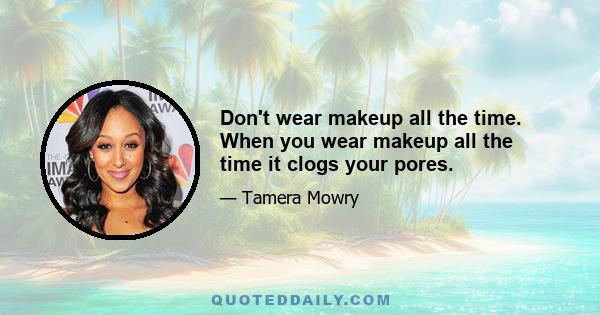 Don't wear makeup all the time. When you wear makeup all the time it clogs your pores.