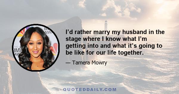 I’d rather marry my husband in the stage where I know what I’m getting into and what it’s going to be like for our life together.