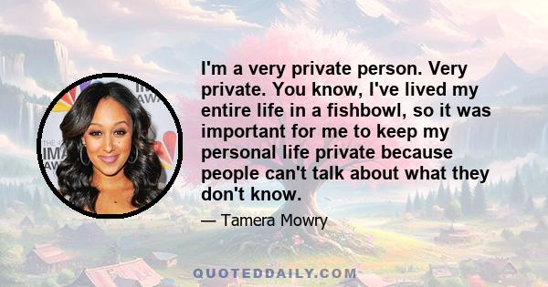 I'm a very private person. Very private. You know, I've lived my entire life in a fishbowl, so it was important for me to keep my personal life private because people can't talk about what they don't know.