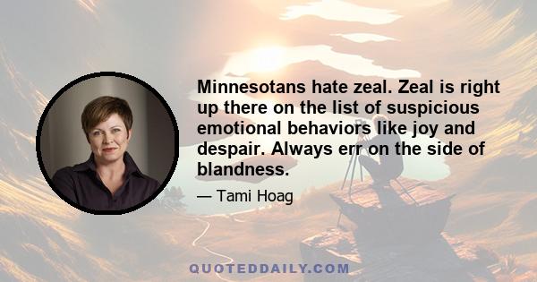 Minnesotans hate zeal. Zeal is right up there on the list of suspicious emotional behaviors like joy and despair. Always err on the side of blandness.