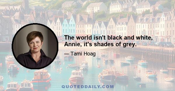 The world isn't black and white, Annie, it's shades of grey.