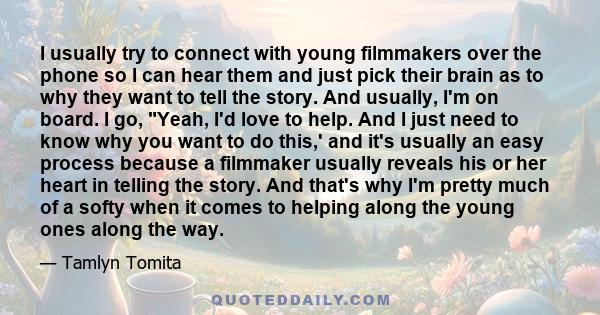 I usually try to connect with young filmmakers over the phone so I can hear them and just pick their brain as to why they want to tell the story. And usually, I'm on board. I go, Yeah, I'd love to help. And I just need