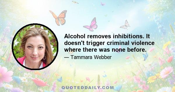 Alcohol removes inhibitions. It doesn't trigger criminal violence where there was none before.