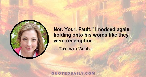 Not. Your. Fault. I nodded again, holding onto his words like they were redemption.