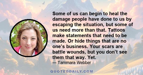 Some of us can begin to heal the damage people have done to us by escaping the situation, but some of us need more than that. Tattoos make statements that need to be made. Or hide things that are no one’s business. Your 