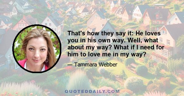 That's how they say it: He loves you in his own way. Well, what about my way? What if I need for him to love me in my way?