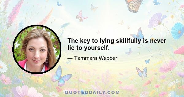 The key to lying skillfully is never lie to yourself.