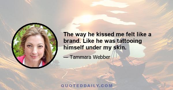 The way he kissed me felt like a brand. Like he was tattooing himself under my skin.