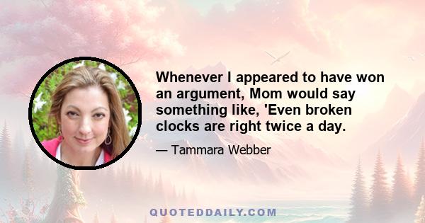 Whenever I appeared to have won an argument, Mom would say something like, 'Even broken clocks are right twice a day.